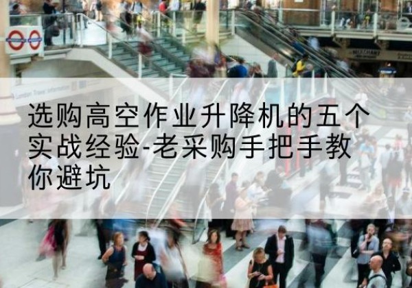 重庆高空作业升降机厂家-选购高空作业升降机的五个实战经验-老采购手把手教你避坑