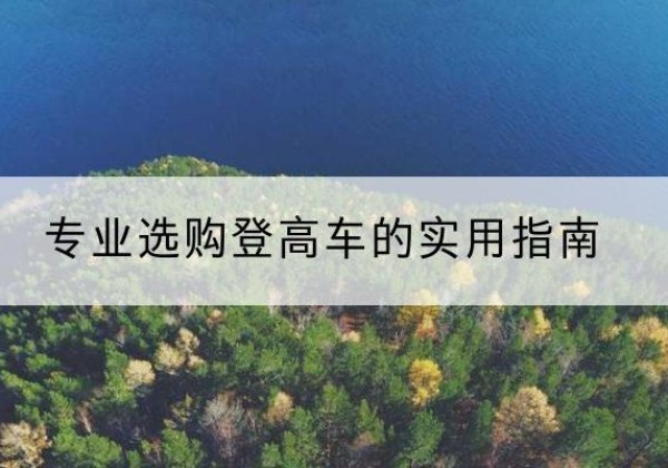 重庆电动登高车厂家推荐-专业选购登高车的实用指南
